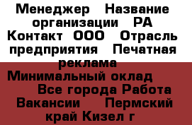 Менеджер › Название организации ­ РА Контакт, ООО › Отрасль предприятия ­ Печатная реклама › Минимальный оклад ­ 20 000 - Все города Работа » Вакансии   . Пермский край,Кизел г.